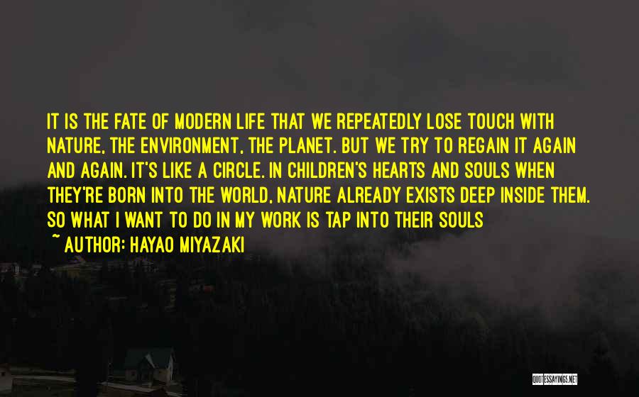 Hayao Miyazaki Quotes: It Is The Fate Of Modern Life That We Repeatedly Lose Touch With Nature, The Environment, The Planet. But We
