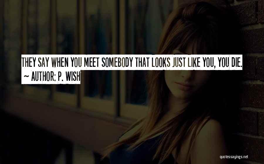 P. Wish Quotes: They Say When You Meet Somebody That Looks Just Like You, You Die.