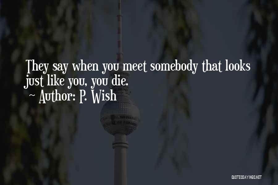 P. Wish Quotes: They Say When You Meet Somebody That Looks Just Like You, You Die.
