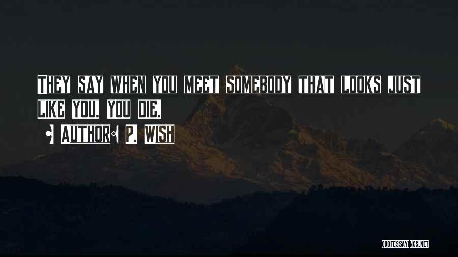 P. Wish Quotes: They Say When You Meet Somebody That Looks Just Like You, You Die.