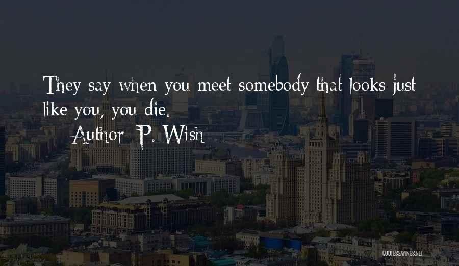 P. Wish Quotes: They Say When You Meet Somebody That Looks Just Like You, You Die.