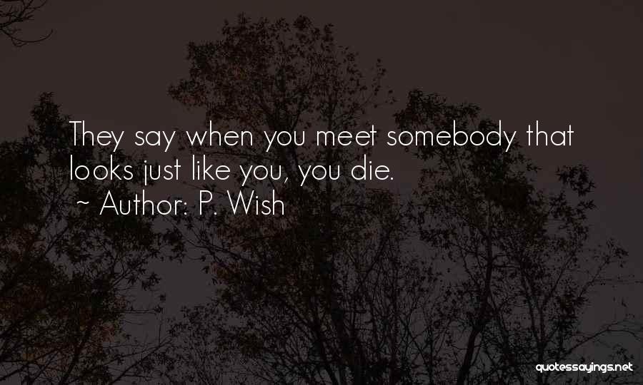 P. Wish Quotes: They Say When You Meet Somebody That Looks Just Like You, You Die.