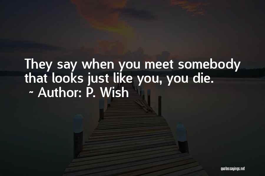 P. Wish Quotes: They Say When You Meet Somebody That Looks Just Like You, You Die.