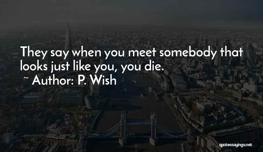 P. Wish Quotes: They Say When You Meet Somebody That Looks Just Like You, You Die.