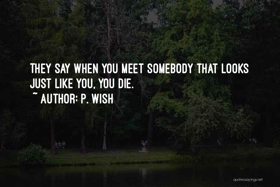P. Wish Quotes: They Say When You Meet Somebody That Looks Just Like You, You Die.