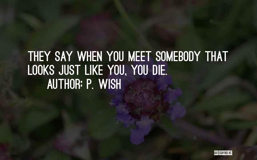 P. Wish Quotes: They Say When You Meet Somebody That Looks Just Like You, You Die.