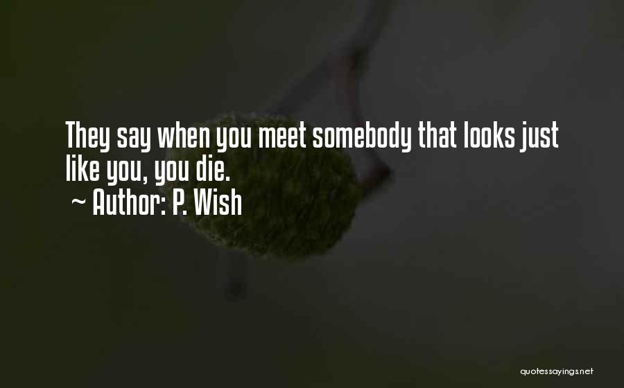 P. Wish Quotes: They Say When You Meet Somebody That Looks Just Like You, You Die.