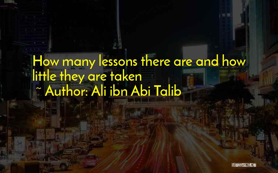 Ali Ibn Abi Talib Quotes: How Many Lessons There Are And How Little They Are Taken