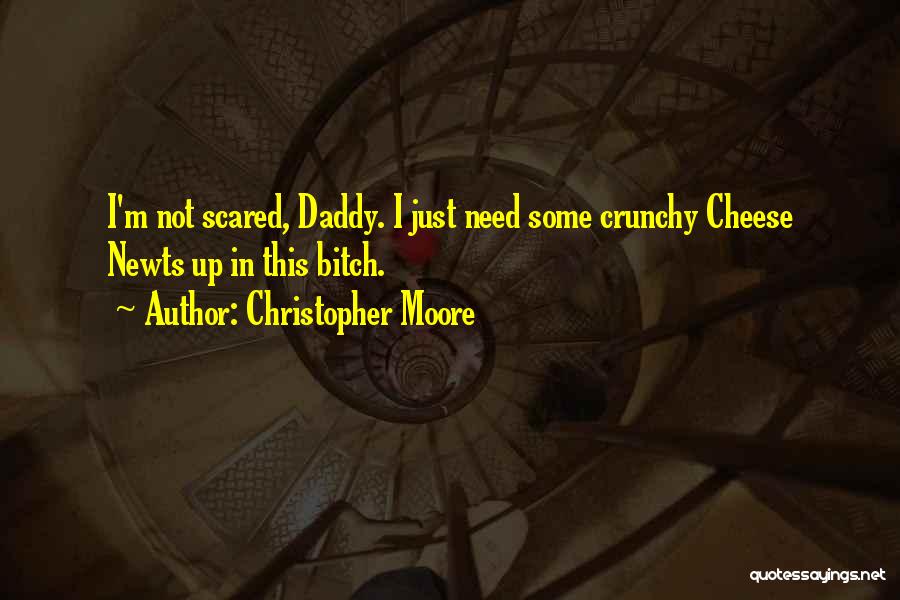 Christopher Moore Quotes: I'm Not Scared, Daddy. I Just Need Some Crunchy Cheese Newts Up In This Bitch.