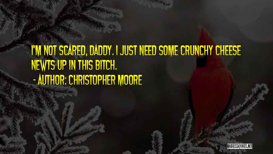 Christopher Moore Quotes: I'm Not Scared, Daddy. I Just Need Some Crunchy Cheese Newts Up In This Bitch.