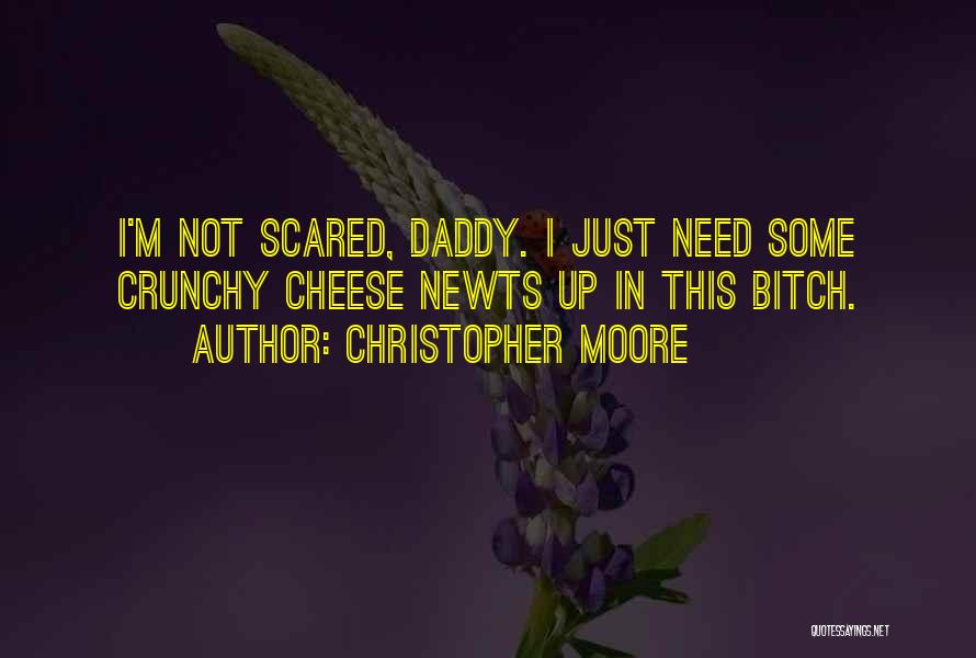 Christopher Moore Quotes: I'm Not Scared, Daddy. I Just Need Some Crunchy Cheese Newts Up In This Bitch.