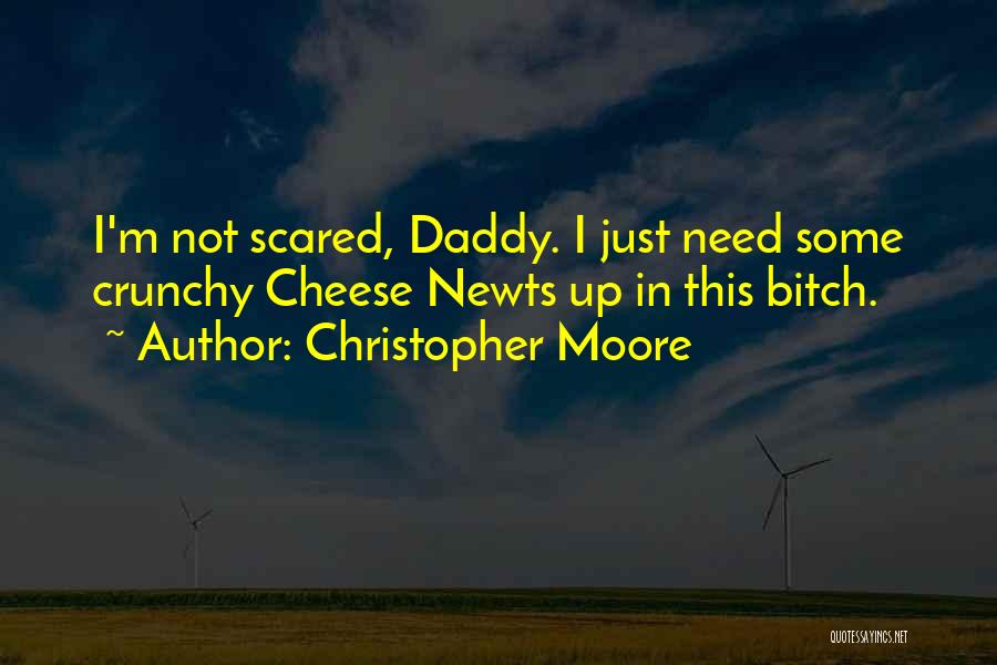 Christopher Moore Quotes: I'm Not Scared, Daddy. I Just Need Some Crunchy Cheese Newts Up In This Bitch.