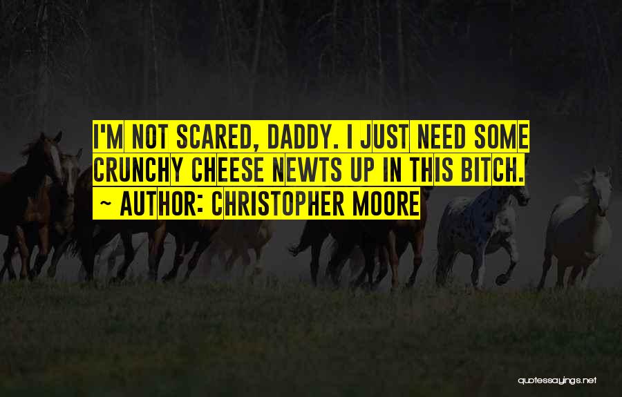 Christopher Moore Quotes: I'm Not Scared, Daddy. I Just Need Some Crunchy Cheese Newts Up In This Bitch.