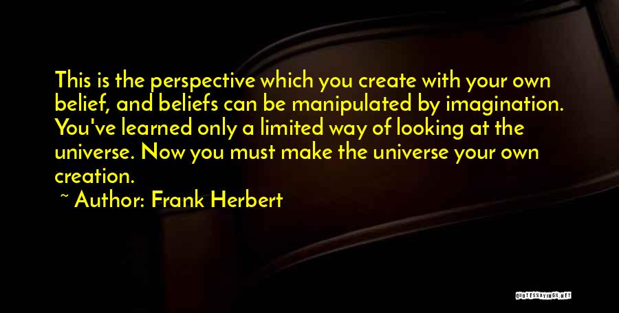 Frank Herbert Quotes: This Is The Perspective Which You Create With Your Own Belief, And Beliefs Can Be Manipulated By Imagination. You've Learned