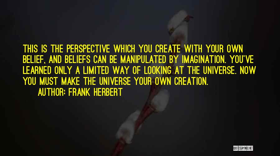 Frank Herbert Quotes: This Is The Perspective Which You Create With Your Own Belief, And Beliefs Can Be Manipulated By Imagination. You've Learned