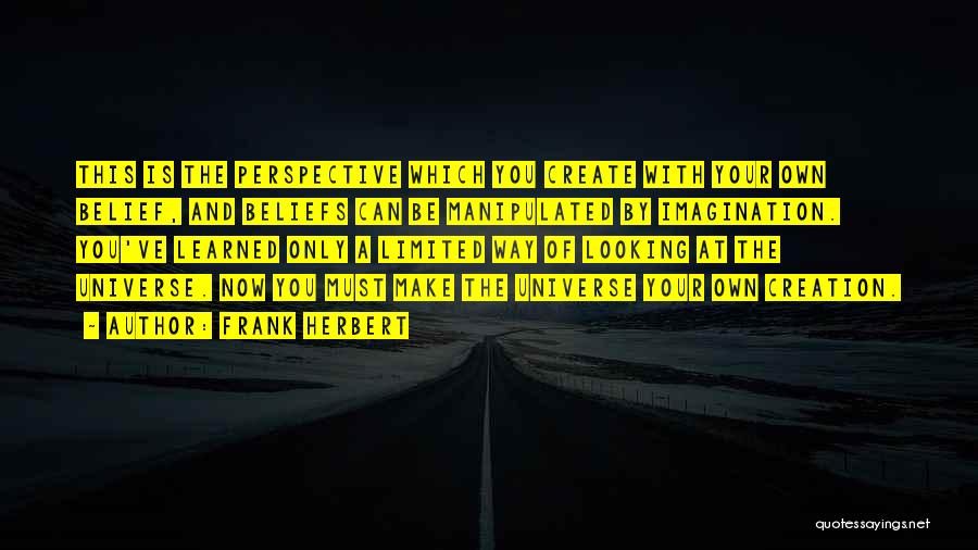 Frank Herbert Quotes: This Is The Perspective Which You Create With Your Own Belief, And Beliefs Can Be Manipulated By Imagination. You've Learned