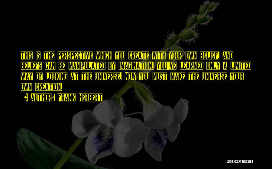 Frank Herbert Quotes: This Is The Perspective Which You Create With Your Own Belief, And Beliefs Can Be Manipulated By Imagination. You've Learned