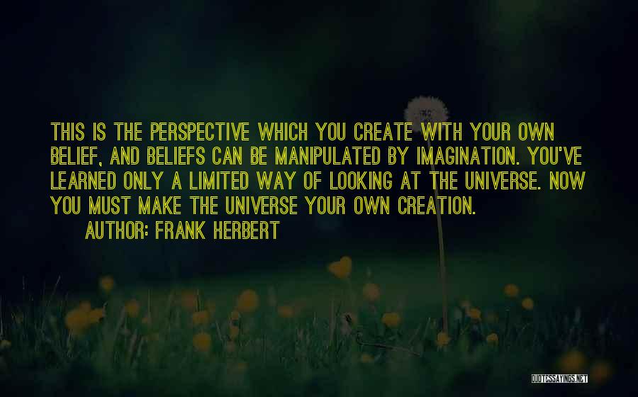 Frank Herbert Quotes: This Is The Perspective Which You Create With Your Own Belief, And Beliefs Can Be Manipulated By Imagination. You've Learned