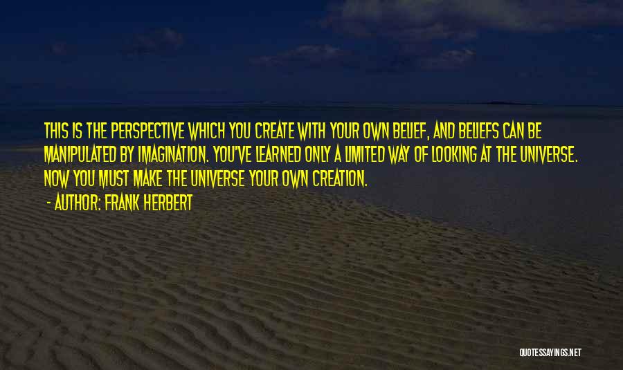 Frank Herbert Quotes: This Is The Perspective Which You Create With Your Own Belief, And Beliefs Can Be Manipulated By Imagination. You've Learned