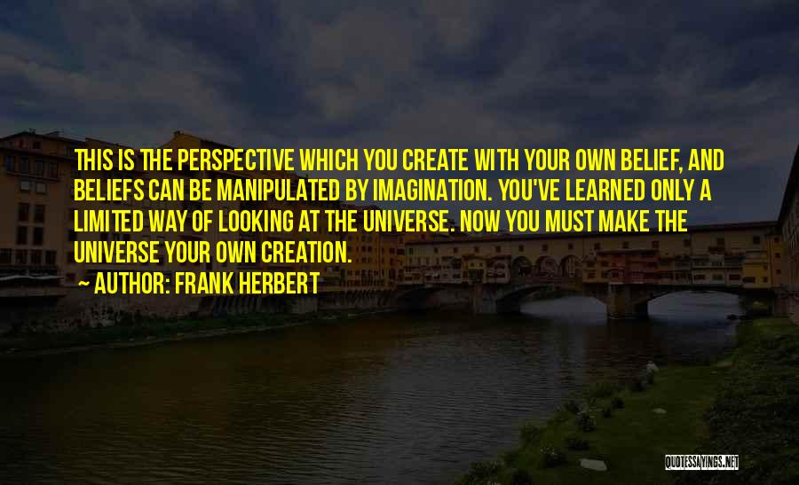 Frank Herbert Quotes: This Is The Perspective Which You Create With Your Own Belief, And Beliefs Can Be Manipulated By Imagination. You've Learned