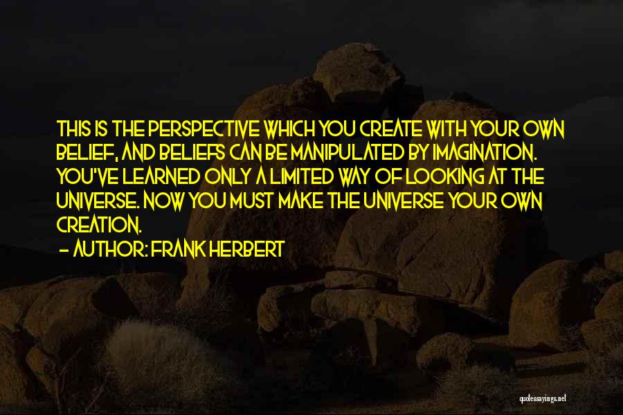 Frank Herbert Quotes: This Is The Perspective Which You Create With Your Own Belief, And Beliefs Can Be Manipulated By Imagination. You've Learned