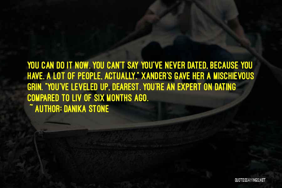 Danika Stone Quotes: You Can Do It Now. You Can't Say You've Never Dated, Because You Have. A Lot Of People, Actually. Xander's