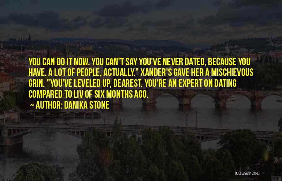 Danika Stone Quotes: You Can Do It Now. You Can't Say You've Never Dated, Because You Have. A Lot Of People, Actually. Xander's