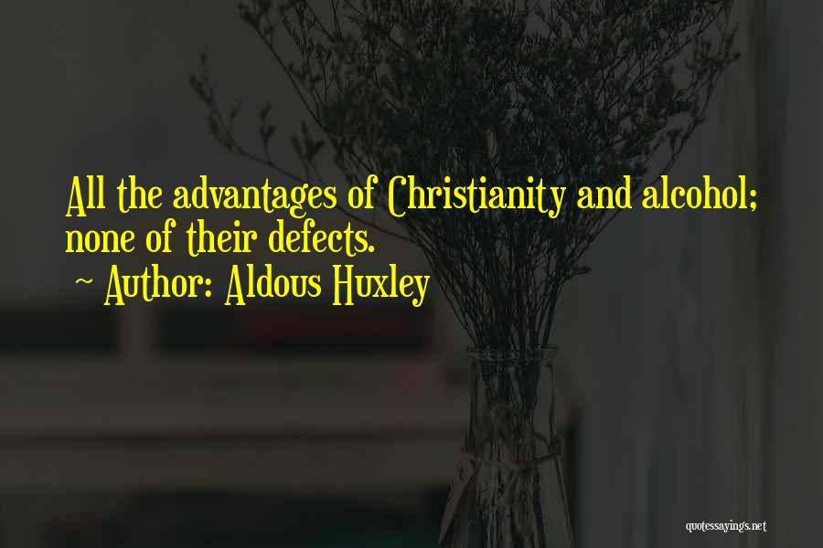 Aldous Huxley Quotes: All The Advantages Of Christianity And Alcohol; None Of Their Defects.