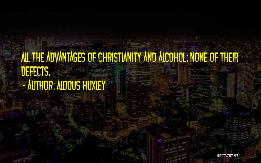 Aldous Huxley Quotes: All The Advantages Of Christianity And Alcohol; None Of Their Defects.