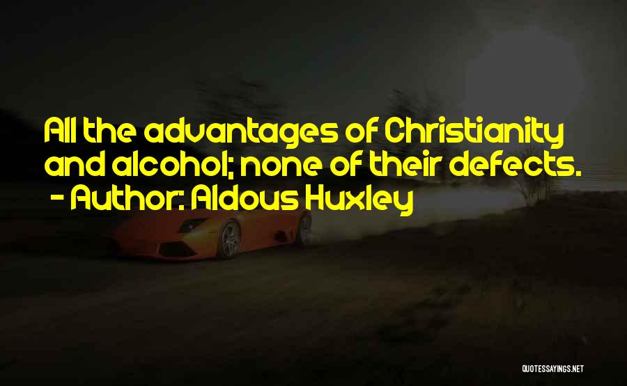 Aldous Huxley Quotes: All The Advantages Of Christianity And Alcohol; None Of Their Defects.