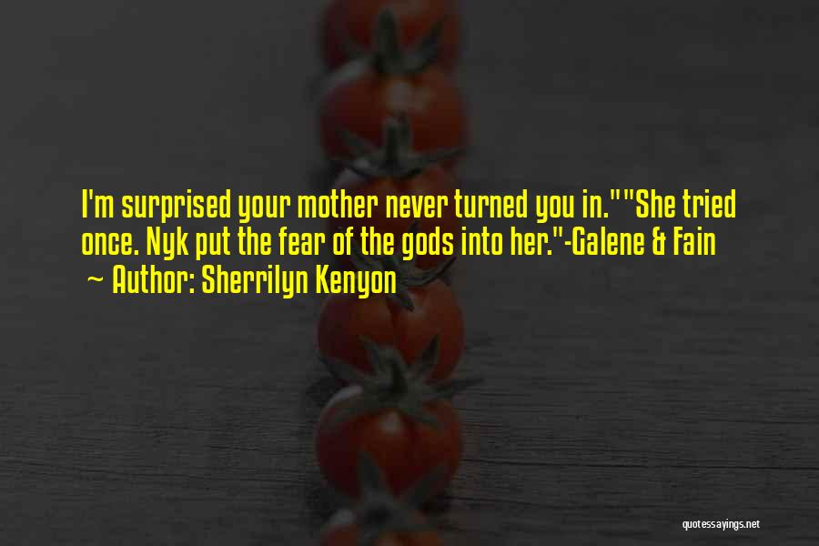Sherrilyn Kenyon Quotes: I'm Surprised Your Mother Never Turned You In.she Tried Once. Nyk Put The Fear Of The Gods Into Her.-galene &