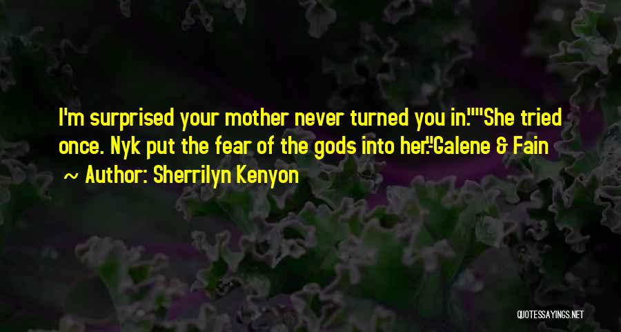 Sherrilyn Kenyon Quotes: I'm Surprised Your Mother Never Turned You In.she Tried Once. Nyk Put The Fear Of The Gods Into Her.-galene &