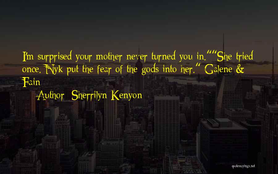 Sherrilyn Kenyon Quotes: I'm Surprised Your Mother Never Turned You In.she Tried Once. Nyk Put The Fear Of The Gods Into Her.-galene &
