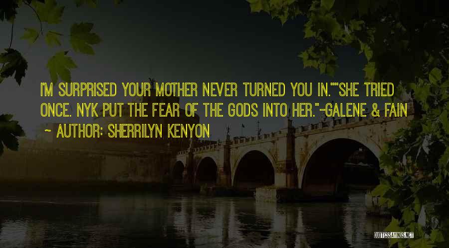 Sherrilyn Kenyon Quotes: I'm Surprised Your Mother Never Turned You In.she Tried Once. Nyk Put The Fear Of The Gods Into Her.-galene &