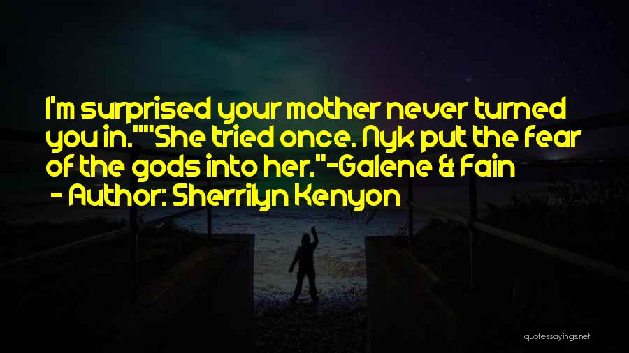 Sherrilyn Kenyon Quotes: I'm Surprised Your Mother Never Turned You In.she Tried Once. Nyk Put The Fear Of The Gods Into Her.-galene &