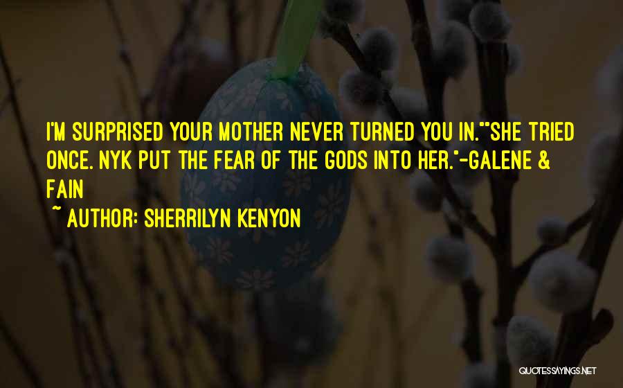 Sherrilyn Kenyon Quotes: I'm Surprised Your Mother Never Turned You In.she Tried Once. Nyk Put The Fear Of The Gods Into Her.-galene &