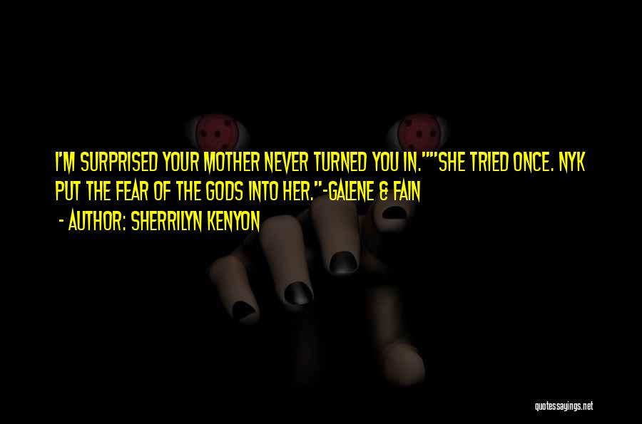 Sherrilyn Kenyon Quotes: I'm Surprised Your Mother Never Turned You In.she Tried Once. Nyk Put The Fear Of The Gods Into Her.-galene &