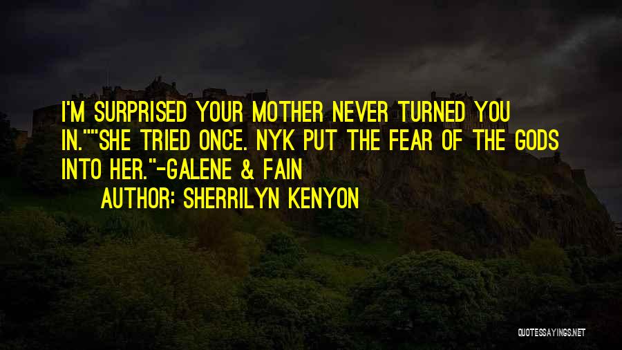 Sherrilyn Kenyon Quotes: I'm Surprised Your Mother Never Turned You In.she Tried Once. Nyk Put The Fear Of The Gods Into Her.-galene &