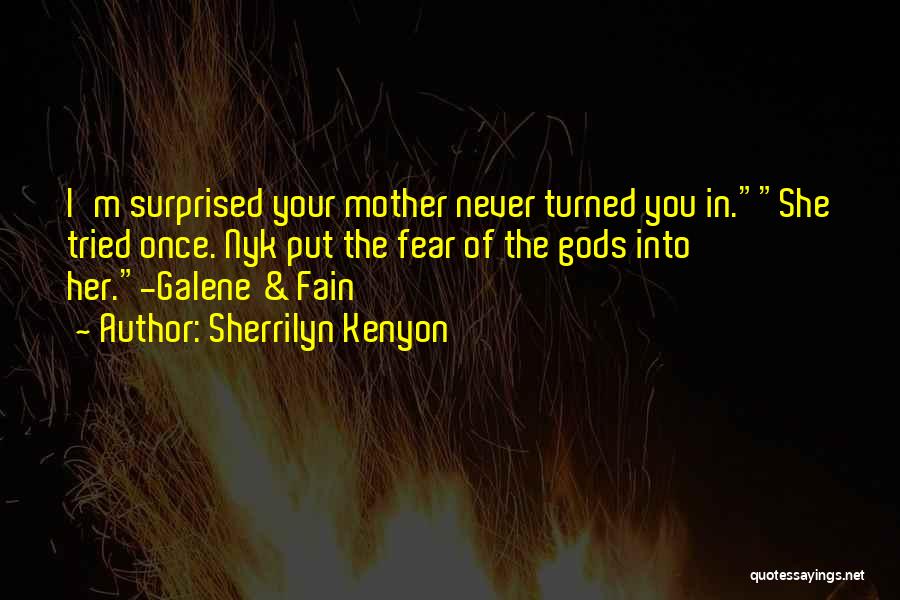 Sherrilyn Kenyon Quotes: I'm Surprised Your Mother Never Turned You In.she Tried Once. Nyk Put The Fear Of The Gods Into Her.-galene &