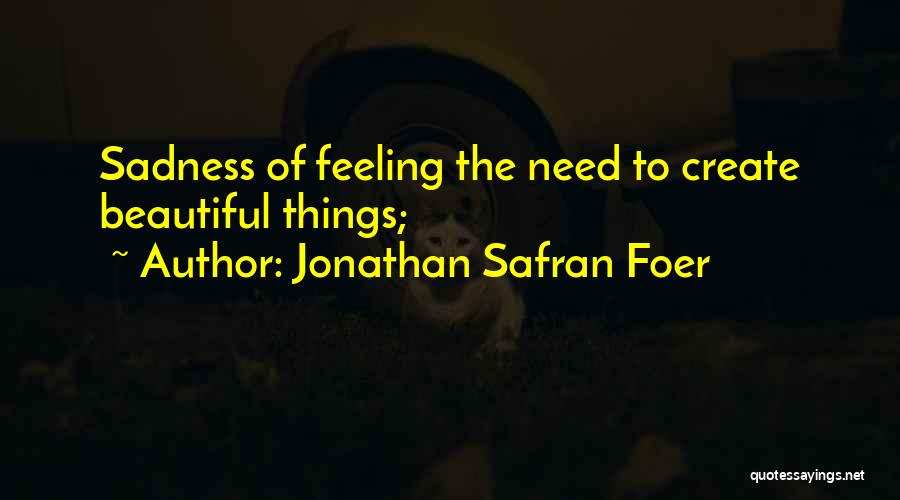 Jonathan Safran Foer Quotes: Sadness Of Feeling The Need To Create Beautiful Things;