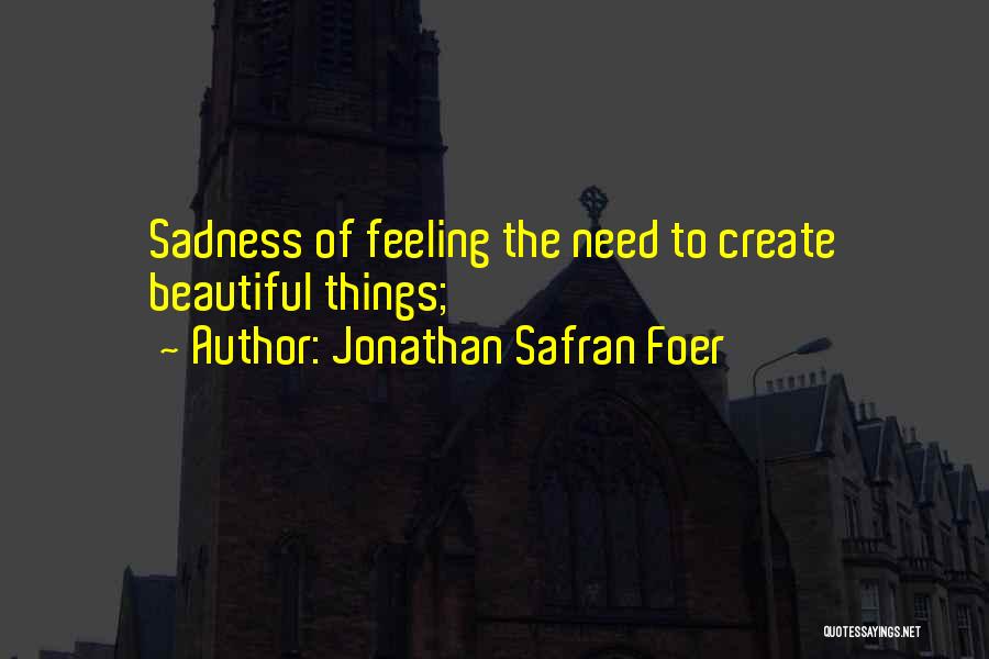 Jonathan Safran Foer Quotes: Sadness Of Feeling The Need To Create Beautiful Things;