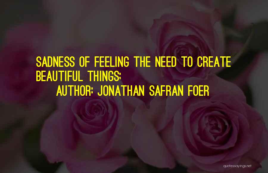 Jonathan Safran Foer Quotes: Sadness Of Feeling The Need To Create Beautiful Things;