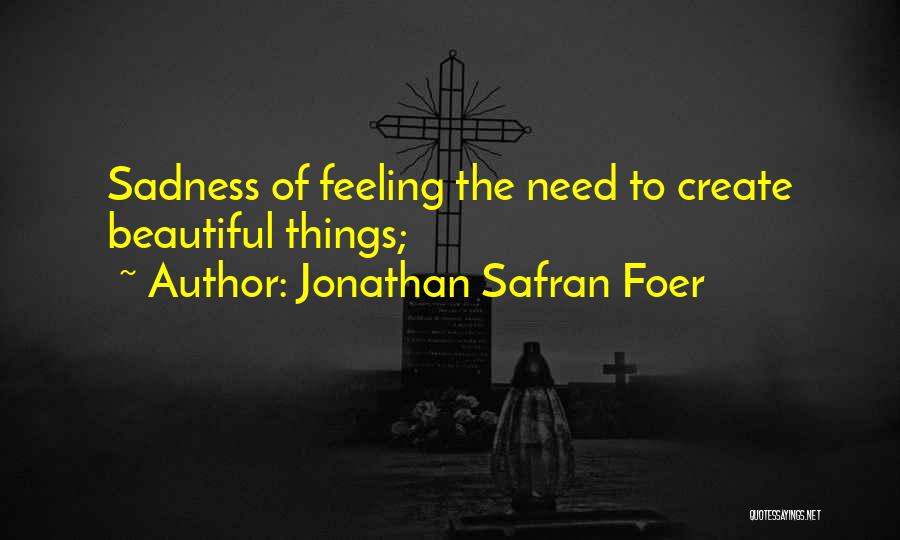 Jonathan Safran Foer Quotes: Sadness Of Feeling The Need To Create Beautiful Things;