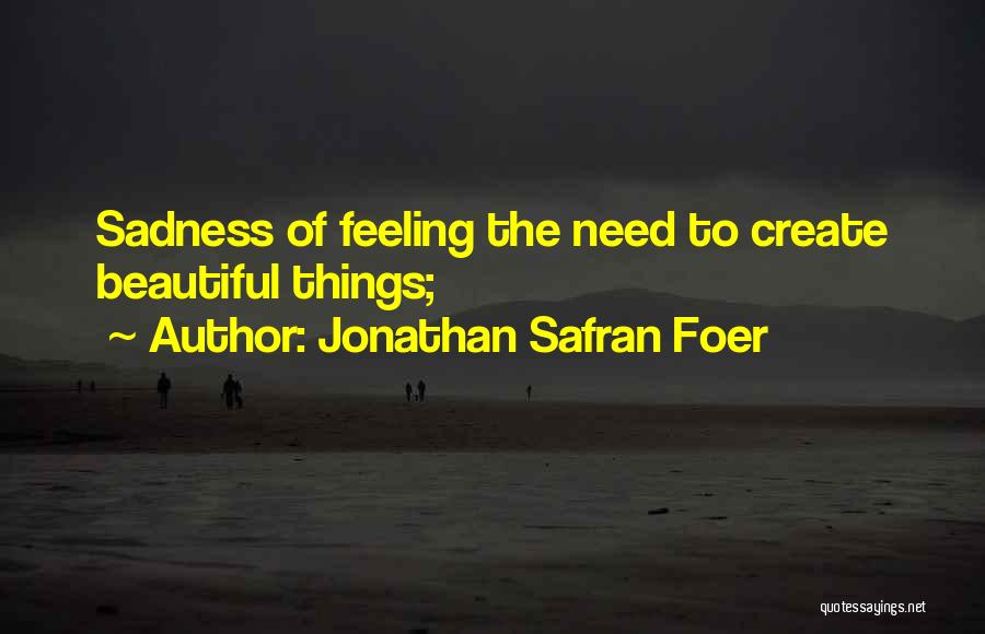 Jonathan Safran Foer Quotes: Sadness Of Feeling The Need To Create Beautiful Things;