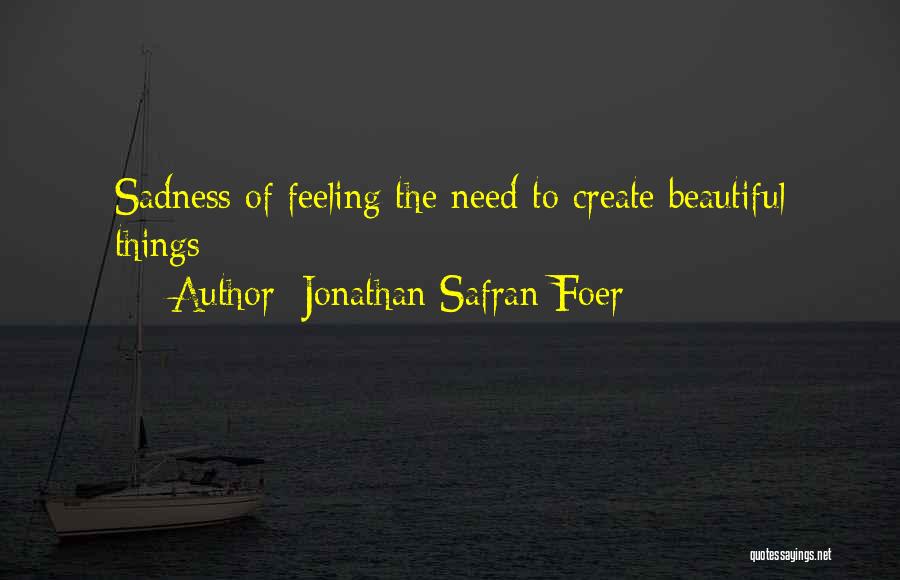 Jonathan Safran Foer Quotes: Sadness Of Feeling The Need To Create Beautiful Things;