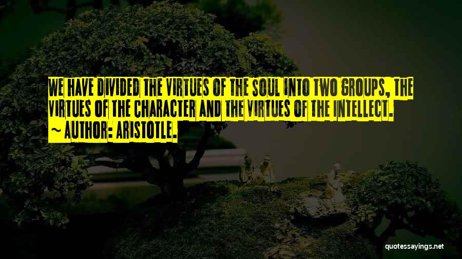 Aristotle. Quotes: We Have Divided The Virtues Of The Soul Into Two Groups, The Virtues Of The Character And The Virtues Of