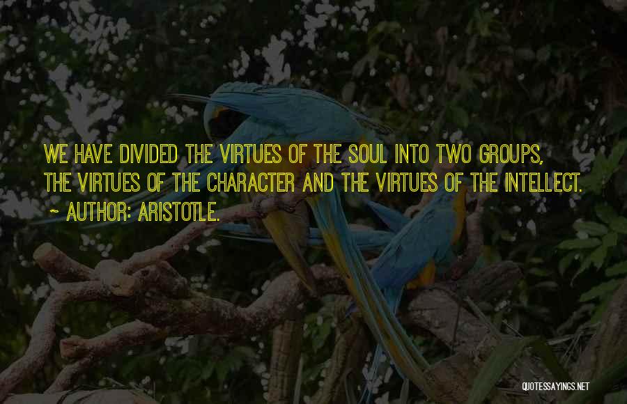 Aristotle. Quotes: We Have Divided The Virtues Of The Soul Into Two Groups, The Virtues Of The Character And The Virtues Of