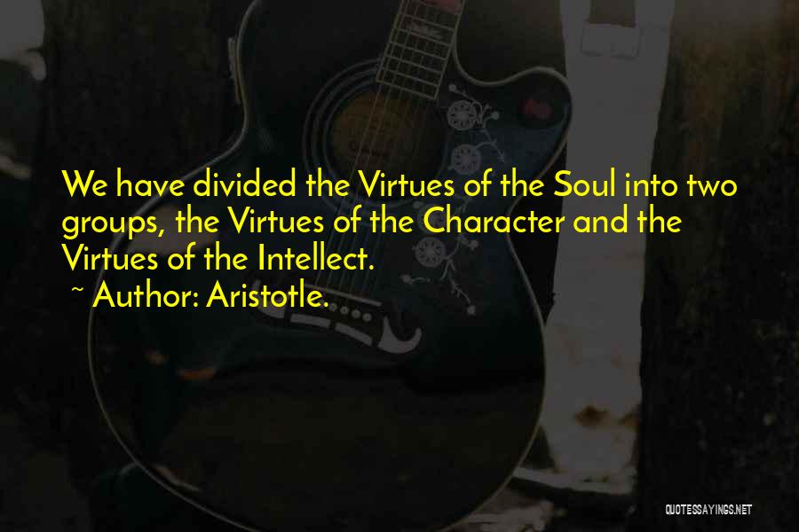 Aristotle. Quotes: We Have Divided The Virtues Of The Soul Into Two Groups, The Virtues Of The Character And The Virtues Of