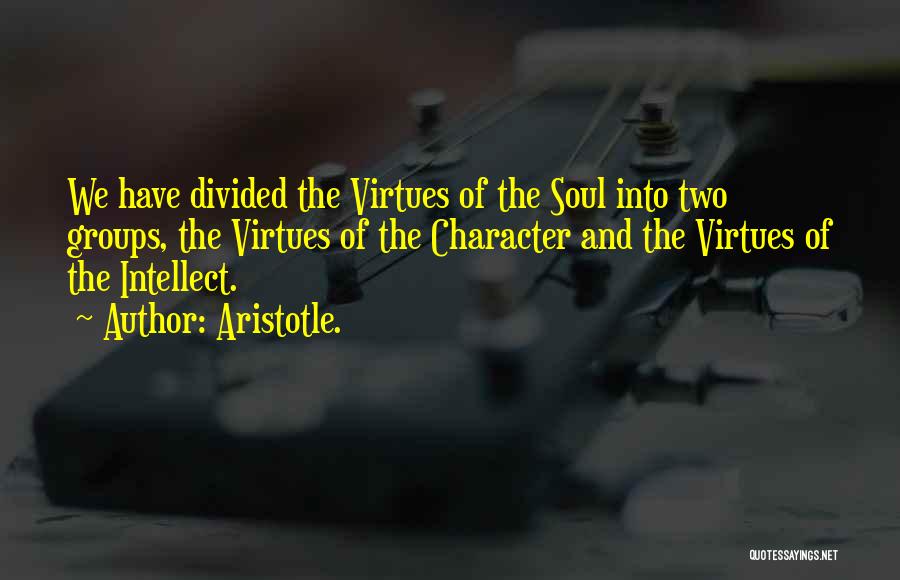 Aristotle. Quotes: We Have Divided The Virtues Of The Soul Into Two Groups, The Virtues Of The Character And The Virtues Of