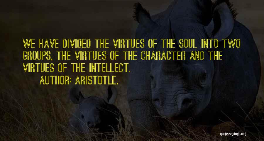 Aristotle. Quotes: We Have Divided The Virtues Of The Soul Into Two Groups, The Virtues Of The Character And The Virtues Of